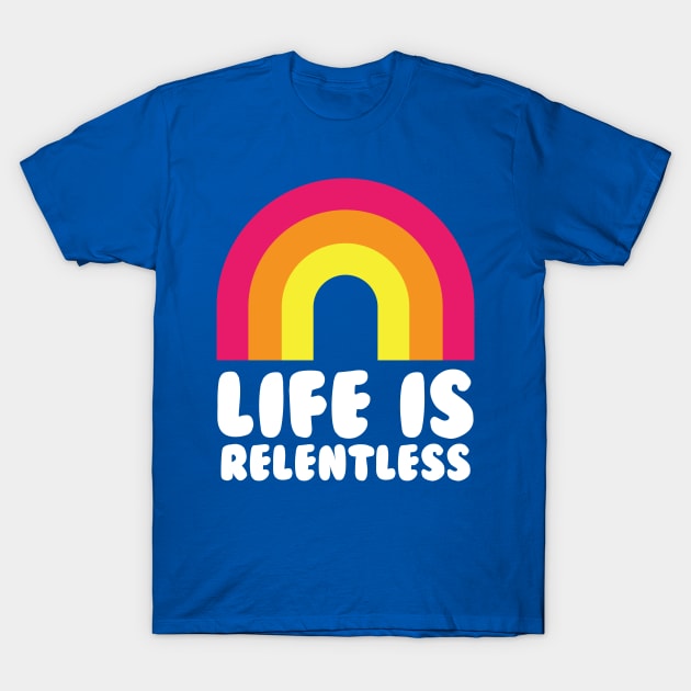 Life Is Relentless Rainbow Funny T-Shirt by PodDesignShop